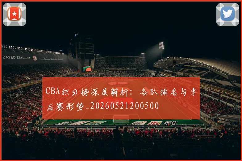 CBA积分榜深度解析：各队排名与季后赛形势_20260521200500