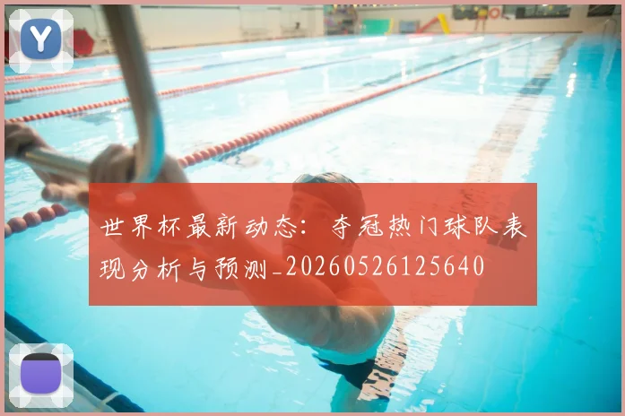 世界杯最新动态:夺冠热门球队表现分析与预测_20260526125640