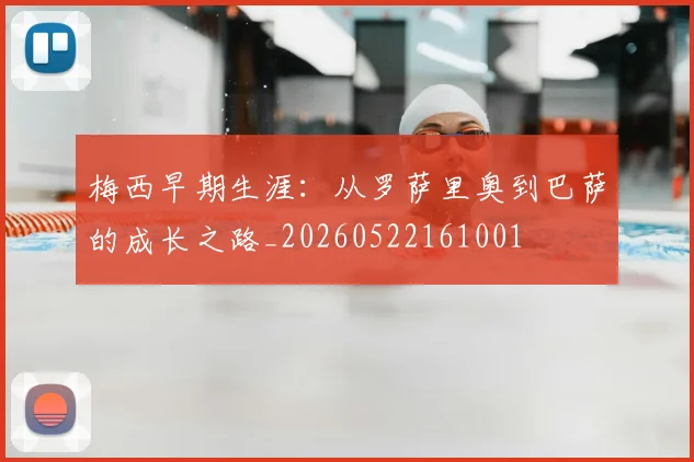 梅西早期生涯:从罗萨里奥到巴萨的成长之路_20260522161001