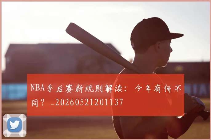 NBA季后赛新规则解读：今年有何不同？_20260521201137