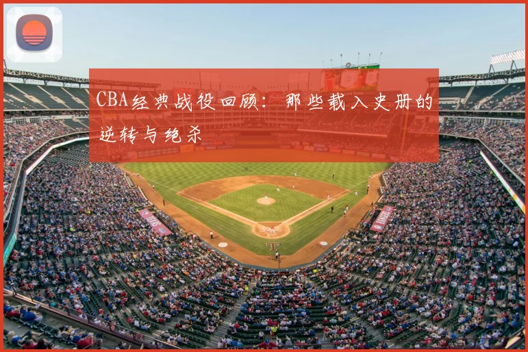 CBA经典战役回顾:那些载入史册的逆转与绝杀