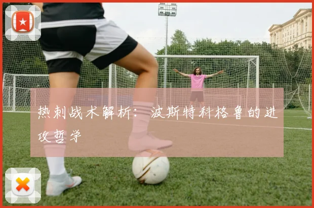 热刺战术解析:波斯特科格鲁的进攻哲学