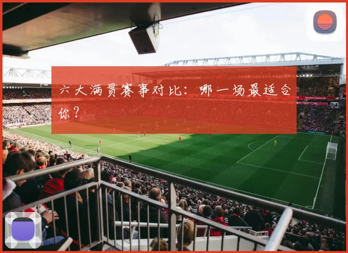 六大满贯赛事对比：哪一场最适合你？