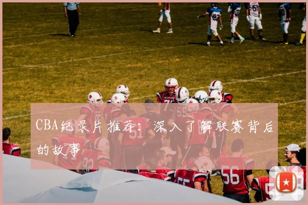CBA纪录片推荐:深入了解联赛背后的故事