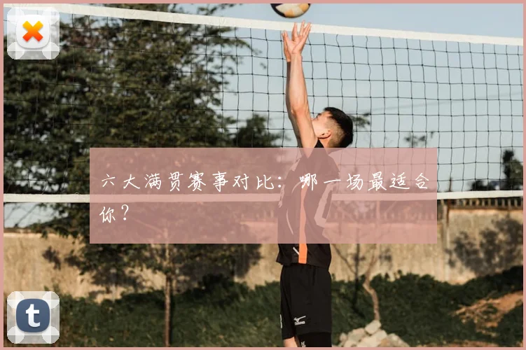 六大满贯赛事对比:哪一场最适合你?