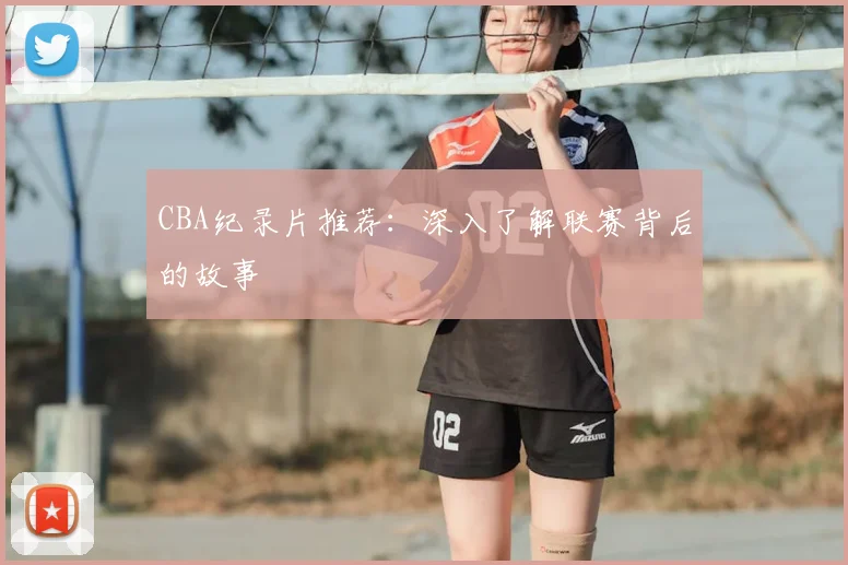CBA纪录片推荐：深入了解联赛背后的故事