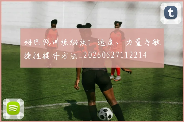 姆巴佩训练秘诀：速度、力量与敏捷性提升方法_20260527112214